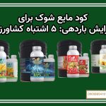 کود مایع شوک برای افزایش باردهی ۵ اشتباه کشاورزان